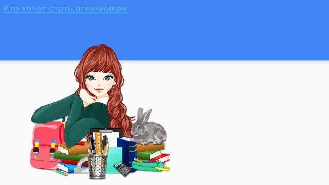 Кто хочет стать отличником 