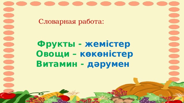 Словарная работа:  Фрукты - жемістер Овощи – көкөністер Витамин - дәрумен 