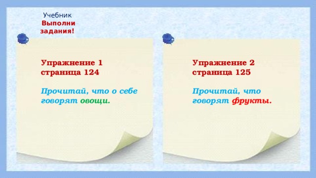Учебник Выполни задания! Упражнение 2 страница 125 Упражнение 1 страница 124   Прочитай, что говорят фрукты. Прочитай, что о себе говорят овощи. 