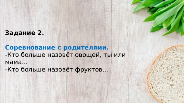 Задание 2.   Соревнование с родителями. -Кто больше назовёт овощей, ты или мама...  -Кто больше назовёт фруктов...  