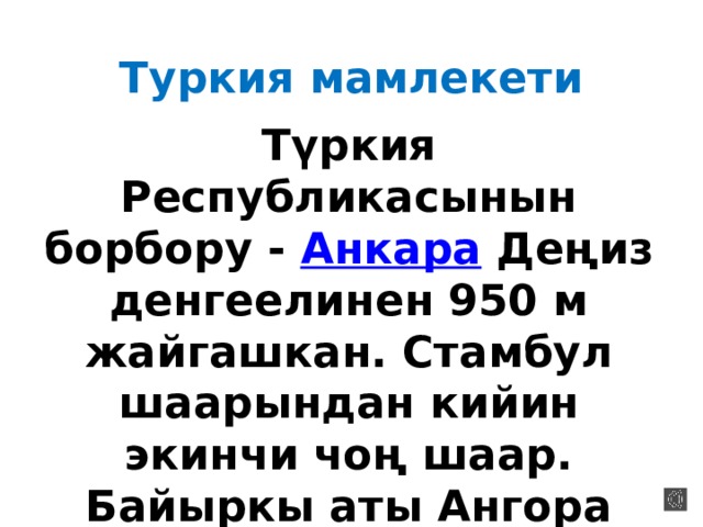 Туркия мамлекети Түркия Республикасынын борбору -  Анкара  Деңиз денгеелинен 950 м жайгашкан. Стамбул шаарындан кийин экинчи чоң шаар. Байыркы аты Ангора (Angora). Калкы - 5.153.000 киши. 