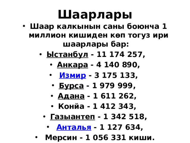 Шаарлары Шаар калкынын саны боюнча 1 миллион кишиден көп тогуз ири шаарлары бар:   Ыстанбул  - 11 174 257,  Анкара  - 4 140 890,   Измир  - 3 175 133,  Бурса  - 1 979 999,  Адана  - 1 611 262, Конйа - 1 412 343,  Газыантеп  - 1 342 518,   Анталья  - 1 127 634,  Мерсин - 1 056 331 киши. 