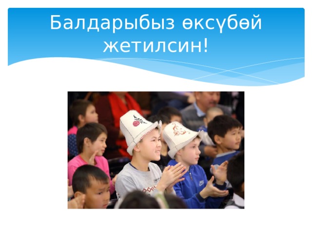 Балдарыбыз өксүбөй жетилсин! 