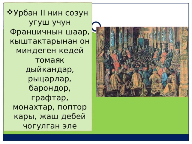Урбан II нин созун угуш учун Францичнын шаар, кыштактарынан он миндеген кедей томаяк дыйкандар, рыцарлар, барондор, графтар, монахтар, поптор кары, жаш дебей чогулган эле 