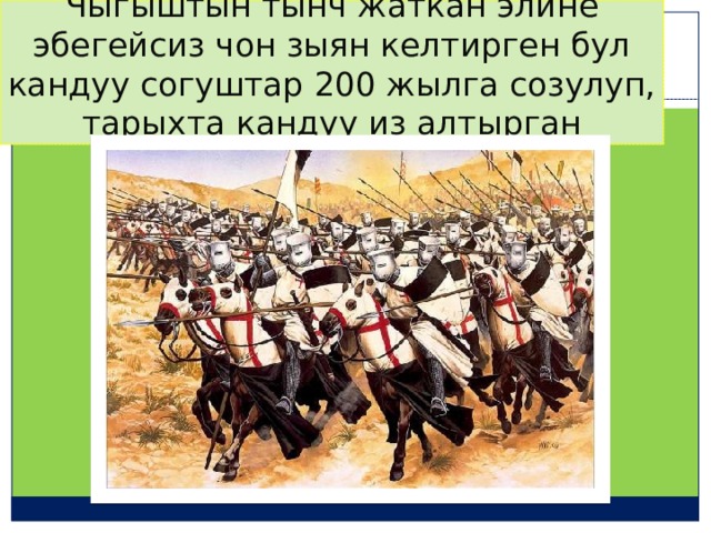 Чыгыштын тынч жаткан элине эбегейсиз чон зыян келтирген бул кандуу согуштар 200 жылга созулуп, тарыхта кандуу из алтырган 