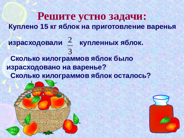  Решите устно задачи:  Куплено 15 кг яблок на приготовление варенья   израсходовали  купленных яблок.   Сколько килограммов яблок было израсходовано на варенье?  Сколько килограммов яблок осталось?  Математика 6 класс. Н.Я.Виленкин. № 543.  