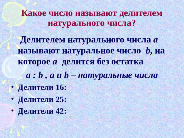   Какое число называют делителем натурального числа?  Делителем натурального числа a называют натуральное число b , на которое а делится без остатка а : b , a и b – натуральные числа Делители 16: Делители 25: Делители 42: 