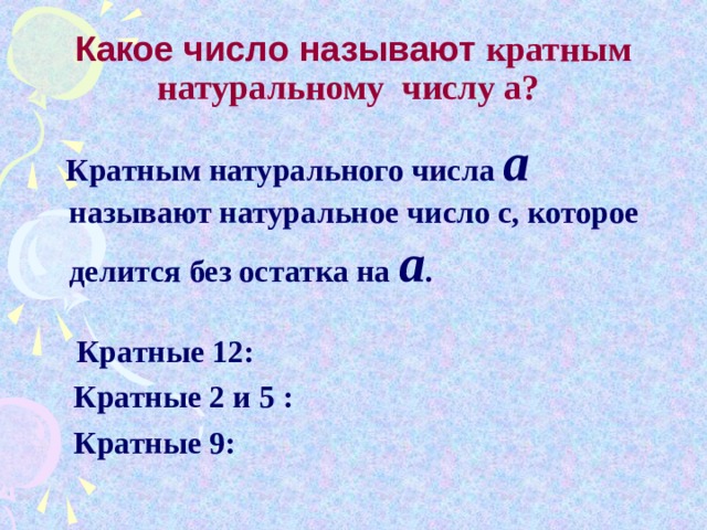 Какое число называют кратным натуральному числу а?  Кратным натурального числа a  называют натуральное число с, которое делится без остатка на а .   Кратные 12:  Кратные 2 и 5 :  Кратные 9: 