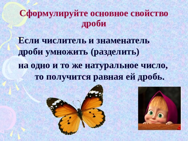 Сформулируйте основное свойство дроби  Если числитель и знаменатель дроби умножить (разделить)  на одно и то же натуральное число, то получится равная ей дробь.  