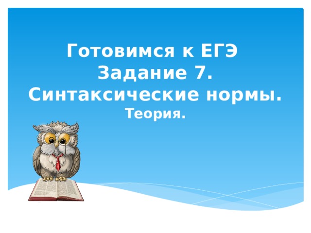 Готовимся к ЕГЭ  Задание 7.  Синтаксические нормы.  Теория. 