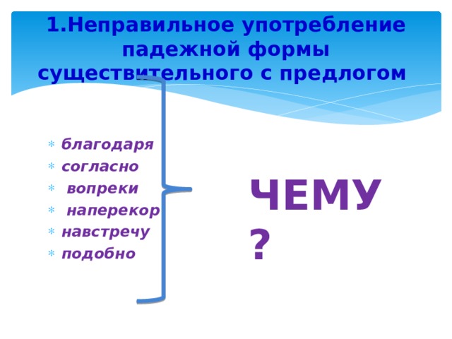  1.Неправильное употребление падежной формы существительного с предлогом   благодаря согласно  вопреки  наперекор навстречу подобно ЧЕМУ? 