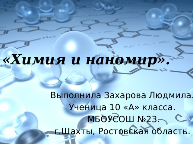 «Химия и наномир». Выполнила Захарова Людмила. Ученица 10 «А» класса.  МБОУСОШ №23. г.Шахты, Ростовская область. 