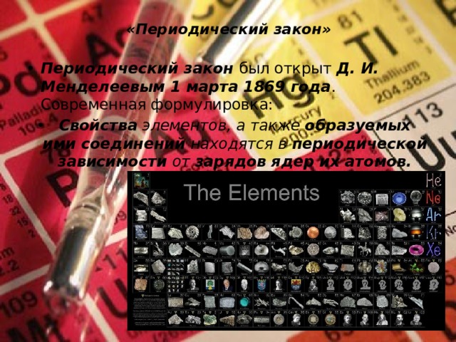 «Периодический закон»   Периодический закон был открыт Д. И. Менделеевым 1 марта 1869 года . Современная формулировка: Свойства элементов, а также образуемых ими соединений находятся в периодической зависимости от зарядов ядер их атомов. 