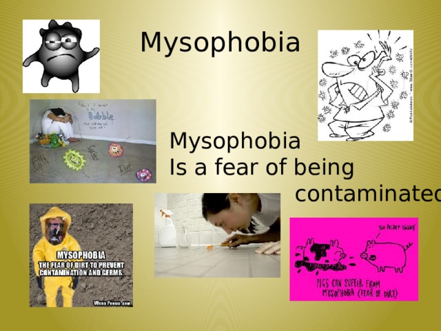 Mysophobia Mysophobia Is a fear of being  contaminated 7 