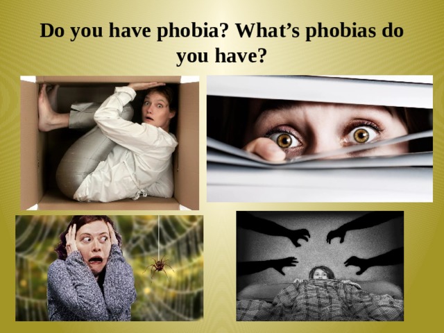Do you have phobia? What’s phobias do you have? 