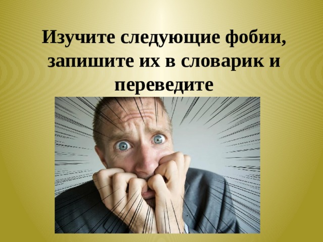 Изучите следующие фобии, запишите их в словарик и переведите 