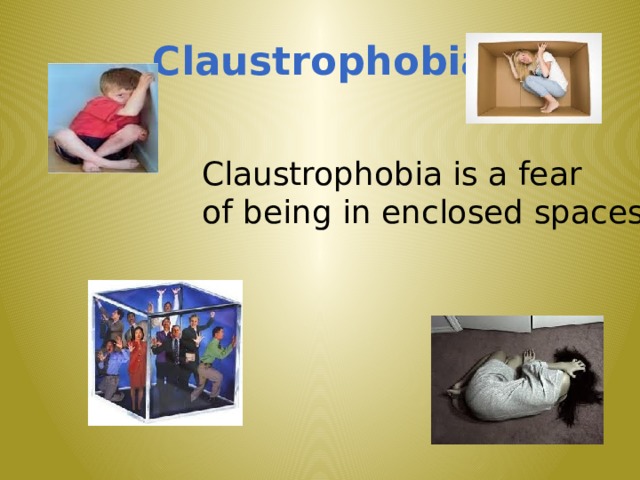 Claustrophobia Claustrophobia is a fear of being in enclosed spaces 7 