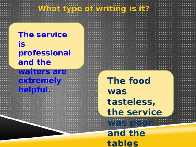 What type of writing is it? The service is professional and the waiters are extremely helpful. The food was tasteless, the service was poor and the tables were dirty. 