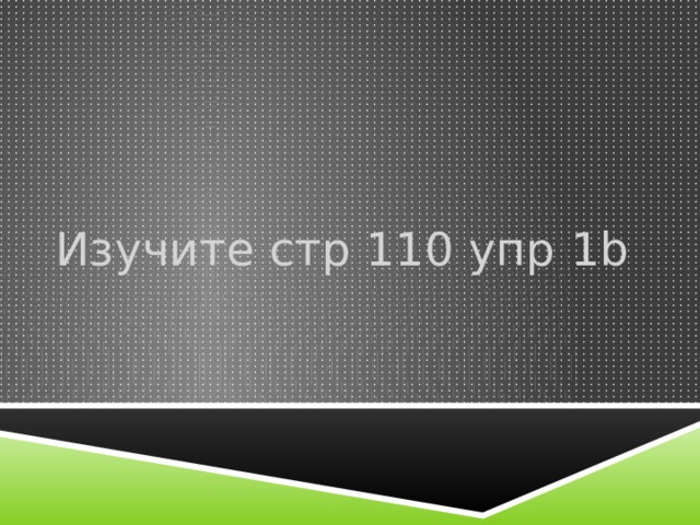 Изучите стр 110 упр 1b 