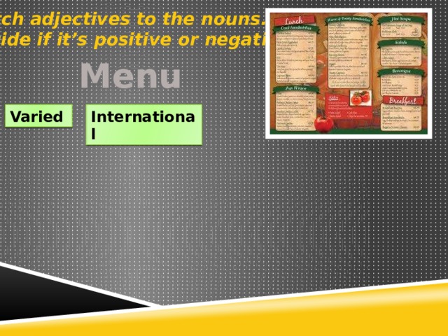 Match adjectives to the nouns. Decide if it’s positive or negative. Menu Varied International 