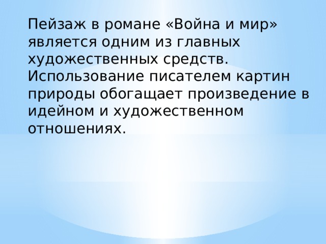 Пейзаж в романе «Война и мир» является одним из главных художественных средств. Использование писателем картин природы обогащает произведение в идейном и художественном отношениях. 