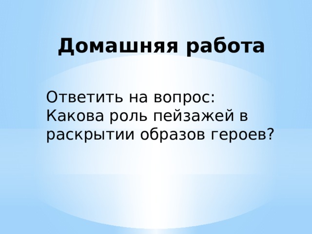 Домашняя работа Ответить на вопрос: Какова роль пейзажей в раскрытии образов героев? 