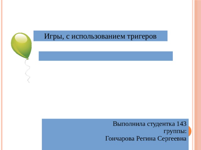 Игры, с использованием тригеров  Выполнила студентка 143 группы: Гончарова Регина Сергеевна 