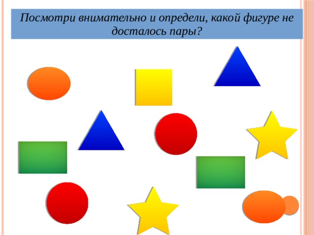 Посмотри внимательно и определи, какой фигуре не досталось пары? 