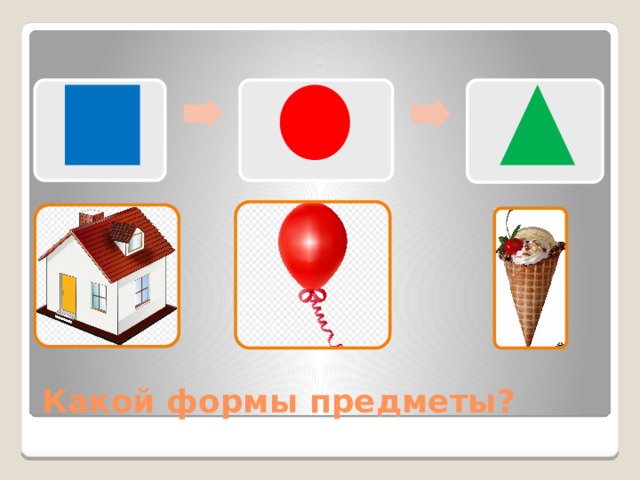 Какой формы предметы? 