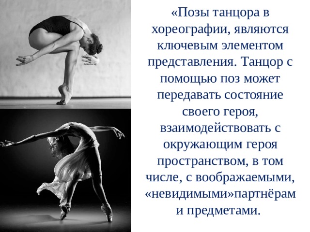 «Позы танцора в хореографии, являются ключевым элементом представления. Танцор с помощью поз может передавать состояние своего героя, взаимодействовать с окружающим героя пространством, в том числе, с воображаемыми, «невидимыми»партнёрам и предметами. 