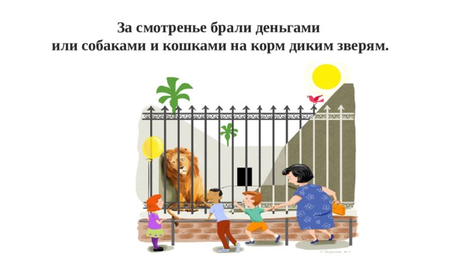 За смотренье брали деньгами или собаками и кошками на корм диким зверям. 