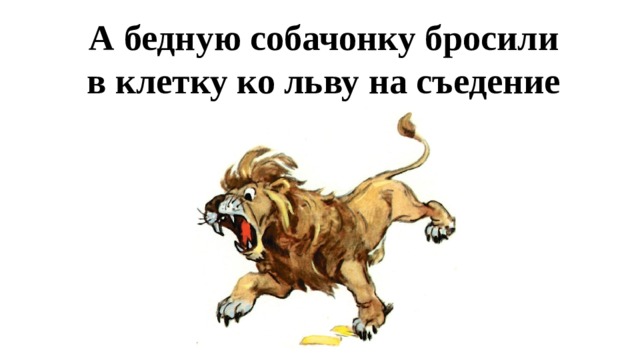 А бедную собачонку бросили в клетку ко льву на съедение 