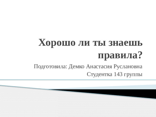 Хорошо ли ты знаешь правила? Подготовила: Демко Анастасия Руслановна Студентка 143 группы 