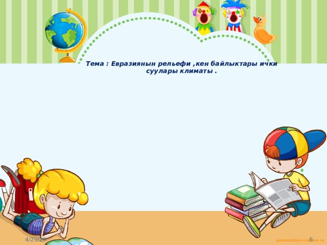    Тема : Евразиянын рельефи ,кен байлыктары ички суулары климаты . 
