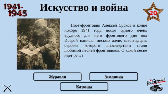 Искусство и война 20  Поэт-фронтовик Алексей Сурков в конце ноября 1941 года после одного очень трудного для него фронтового дня под Истрой написал письмо жене, шестнадцать строчек которого впоследствии стали любимой песней фронтовиков. О какой песне идет речь?  Землянка Журавли Катюша 