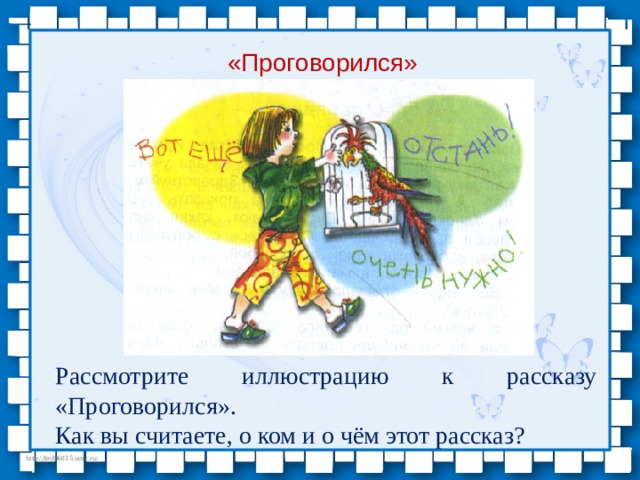 «Проговорился» Рассмотрите иллюстрацию к рассказу «Проговорился». Как вы считаете, о ком и о чём этот рассказ? 