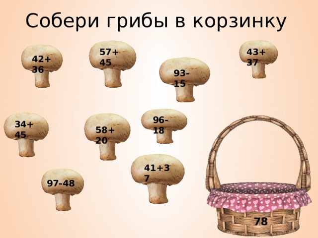 Собери грибы в корзинку 43+37 57+45 42+36 93-15 96-18 34+45 58+20 41+37 97-48 78 