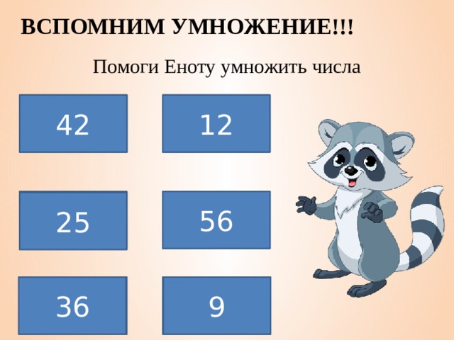 ВСПОМНИМ УМНОЖЕНИЕ!!! Помоги Еноту умножить числа 6*7 42 4*3 12 5*5 7*8 56 25 9*4 36 3*3 9 