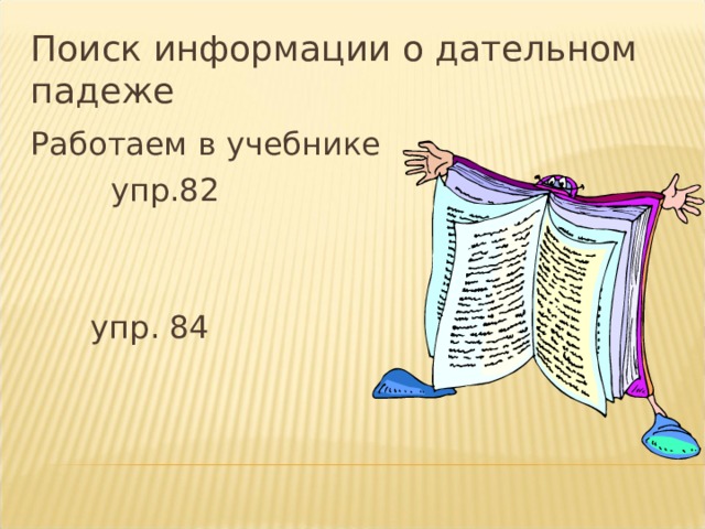 Поиск информации о дательном падеже Работаем в учебнике  упр.82  упр. 84 