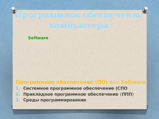 Программное обеспечение компьютера Software Программное обеспечение (ПО) или Software Системное программное обеспечение (СПО Прикладное программное обеспечение ( ППП ) Среды программирования 