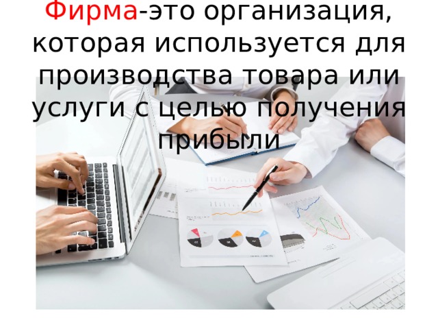 Фирма -это организация, которая используется для производства товара или услуги с целью получения прибыли 