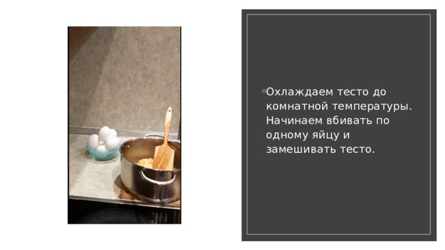 Охлаждаем тесто до комнатной температуры. Начинаем вбивать по одному яйцу и замешивать тесто. 