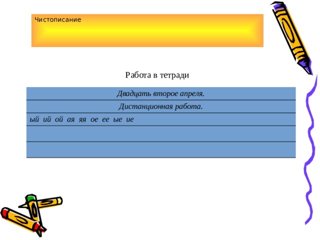 Чистописание Работа в тетради Двадцать второе апреля. Дистанционная работа. ый ий ой ая яя ое ее ые ие 
