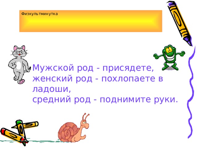 Физкультминутка Мужской род - присядете, женский род - похлопаете в ладоши, средний род - поднимите руки. 