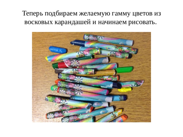 Теперь подбираем желаемую гамму цветов из восковых карандашей и начинаем рисовать. 
