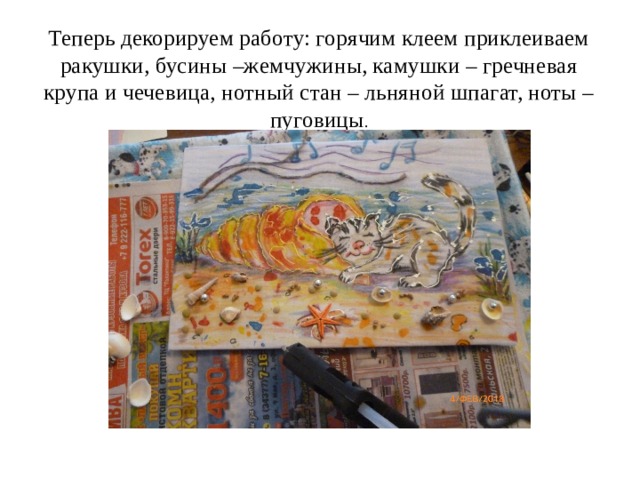 Теперь декорируем работу: горячим клеем приклеиваем ракушки, бусины –жемчужины, камушки – гречневая крупа и чечевица, нотный стан – льняной шпагат, ноты – пуговицы . 