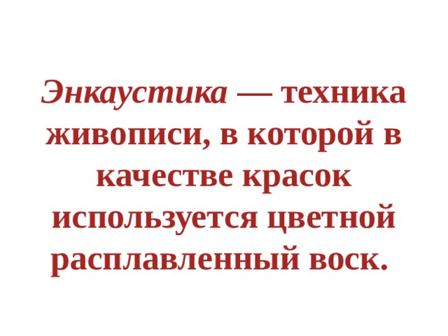  Энкаустика  — техника живописи, в которой в качестве красок используется цветной расплавленный воск.     