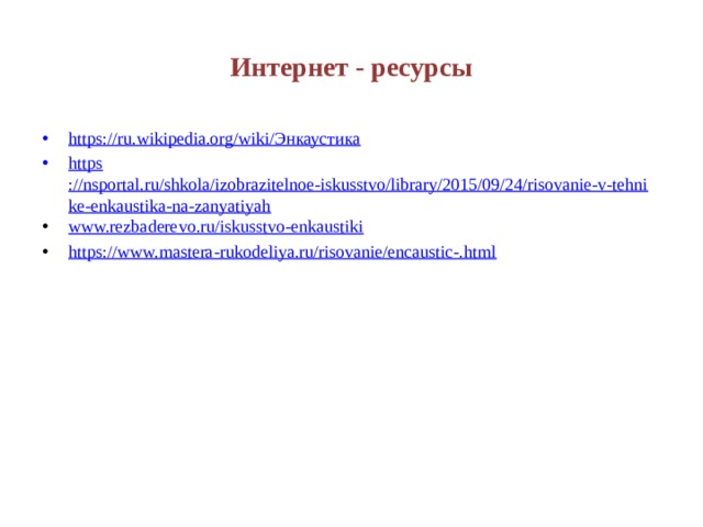 Интернет - ресурсы https://ru.wikipedia.org/wiki/ Энкаустика https ://nsportal.ru/shkola/izobrazitelnoe-iskusstvo/library/2015/09/24/risovanie-v-tehnike-enkaustika-na-zanyatiyah www.rezbaderevo.ru/iskusstvo-enkaustiki https://www.mastera-rukodeliya.ru/risovanie/encaustic-.html 