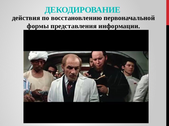 Декодирование   действия по восстановлению первоначальной формы представления информации. 