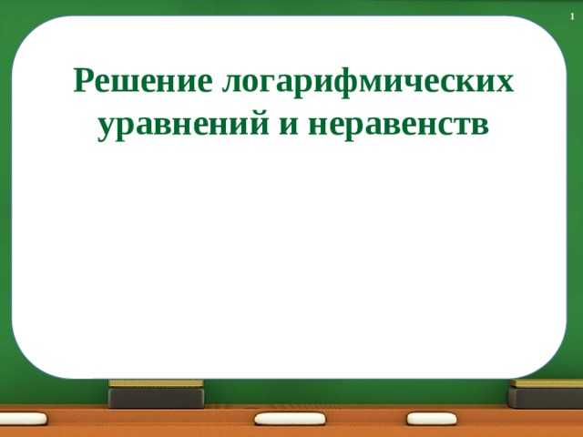 1 Решение логарифмических уравнений и неравенств 